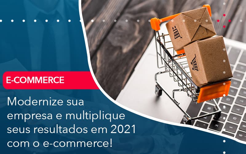 Modernize Sua Empresa E Multiplique Seus Resultados Em 2021 Com O E Commerce - Contabilidade e Auditoria em Petrolina - PE | Controller Contadores