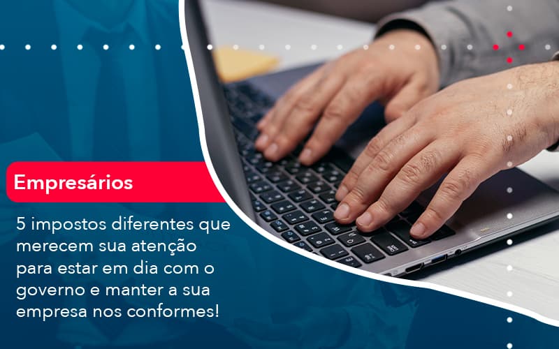 5 Impostos Diferentes Que Merecem Sua Atencao Para Estar En Dia Com O Governo E Manter A Sua Empresa Nos Conformes 1 - Contabilidade e Auditoria em Petrolina - PE | Controller Contadores