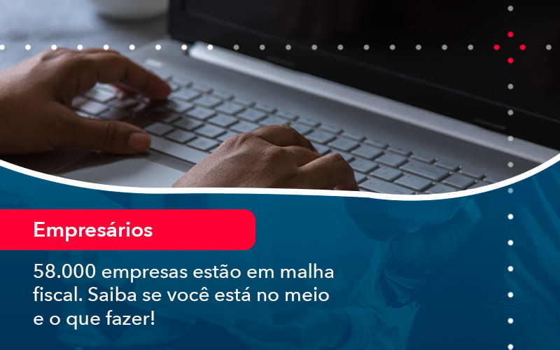 58000 Empresas Estao Em Malha Fiscal Saiba Se Voce Esta No Meio E O Que Fazer 1 - Contabilidade e Auditoria em Petrolina - PE | Controller Contadores