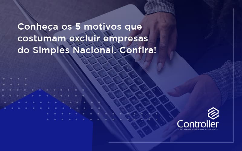 Conheça Os 5 Motivos Que Costumam Excluir Empresas Do Simples Nacional. Confira Controler - Contabilidade e Auditoria em Petrolina - PE | Controller Contadores