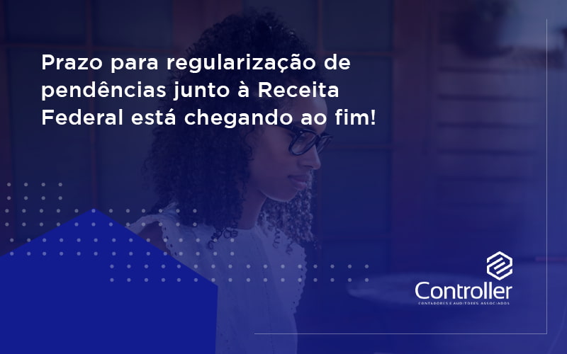 Prazo Para Regularização De Pendências Junto à Receita Federal Está Chegando Ao Fim! Controler - Contabilidade e Auditoria em Petrolina - PE | Controller Contadores