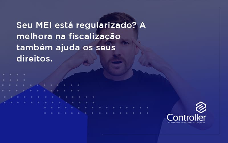 Seu Mei Esta Regularizado A Melhora Na Fiscalizacao Também Ajuda Nos Seus Direitos Controller - Contabilidade e Auditoria em Petrolina - PE | Controller Contadores